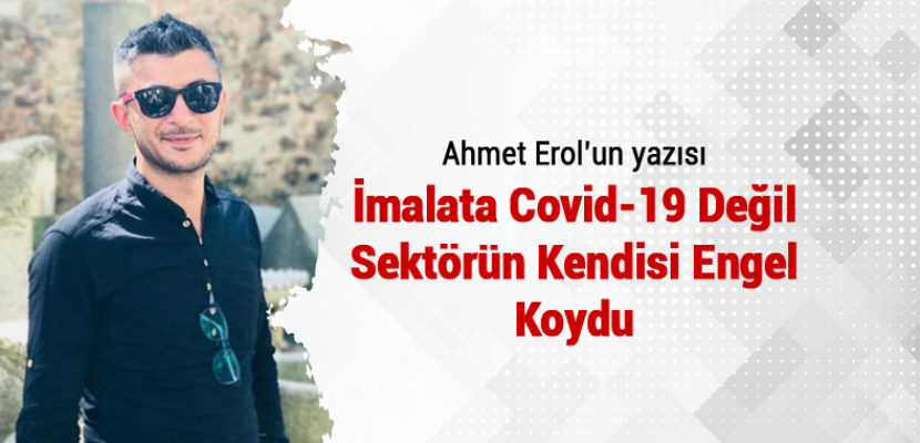 “İMALATA COVİD-19 DEĞİL, SEKTÖRÜN KENDİSİ ENGEL KOYDU”